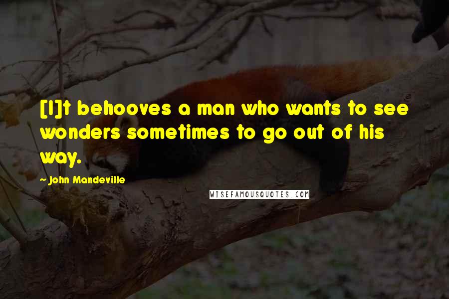John Mandeville Quotes: [I]t behooves a man who wants to see wonders sometimes to go out of his way.