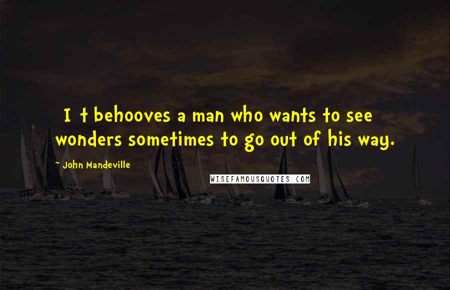 John Mandeville Quotes: [I]t behooves a man who wants to see wonders sometimes to go out of his way.