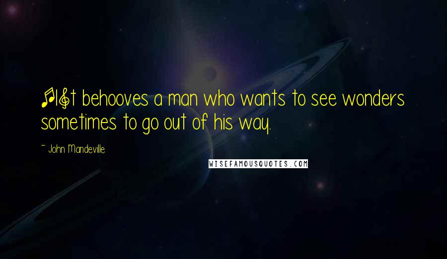 John Mandeville Quotes: [I]t behooves a man who wants to see wonders sometimes to go out of his way.