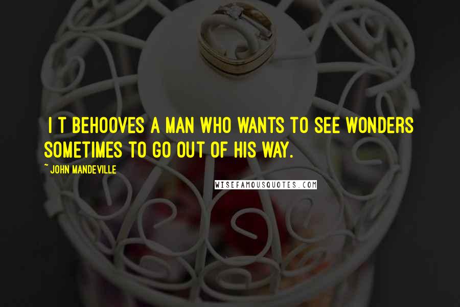 John Mandeville Quotes: [I]t behooves a man who wants to see wonders sometimes to go out of his way.