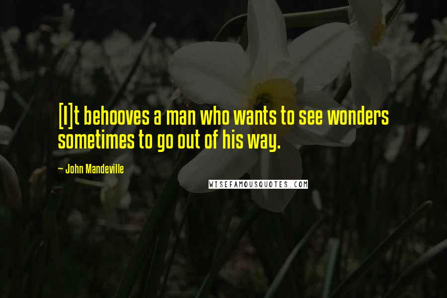 John Mandeville Quotes: [I]t behooves a man who wants to see wonders sometimes to go out of his way.