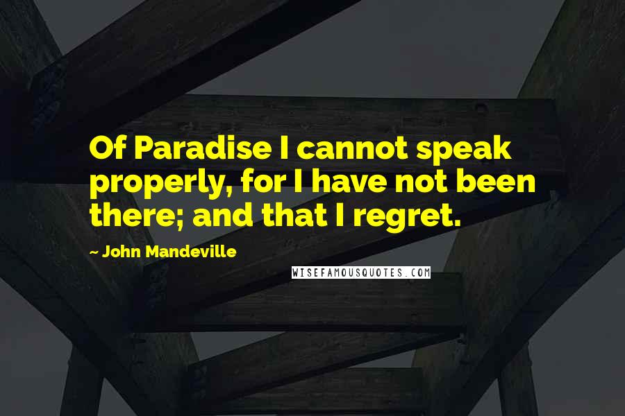 John Mandeville Quotes: Of Paradise I cannot speak properly, for I have not been there; and that I regret.