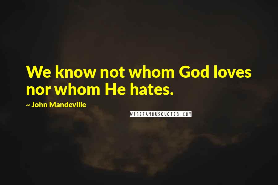 John Mandeville Quotes: We know not whom God loves nor whom He hates.