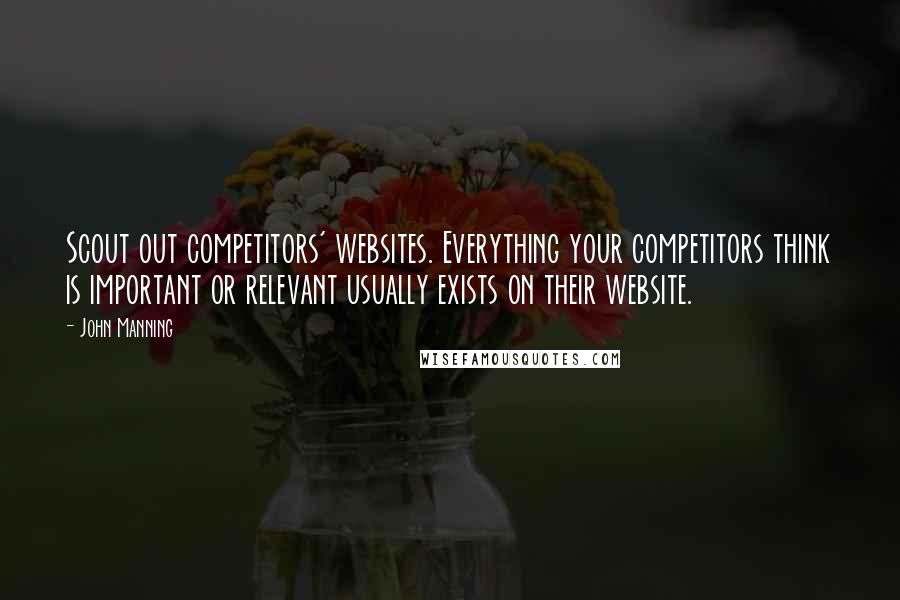 John Manning Quotes: Scout out competitors' websites. Everything your competitors think is important or relevant usually exists on their website.