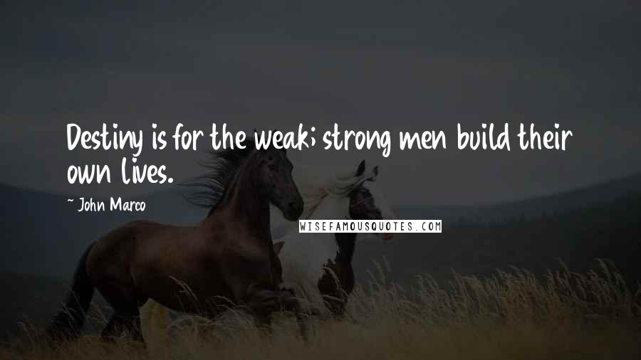 John Marco Quotes: Destiny is for the weak; strong men build their own lives.