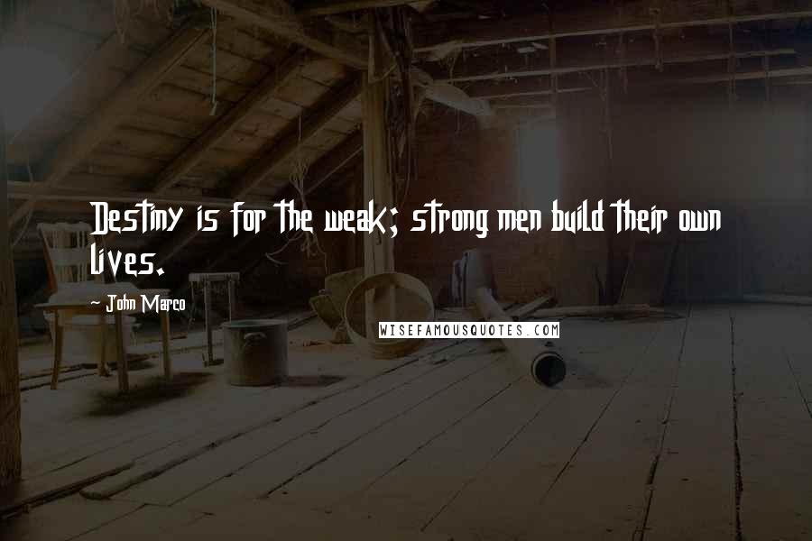 John Marco Quotes: Destiny is for the weak; strong men build their own lives.