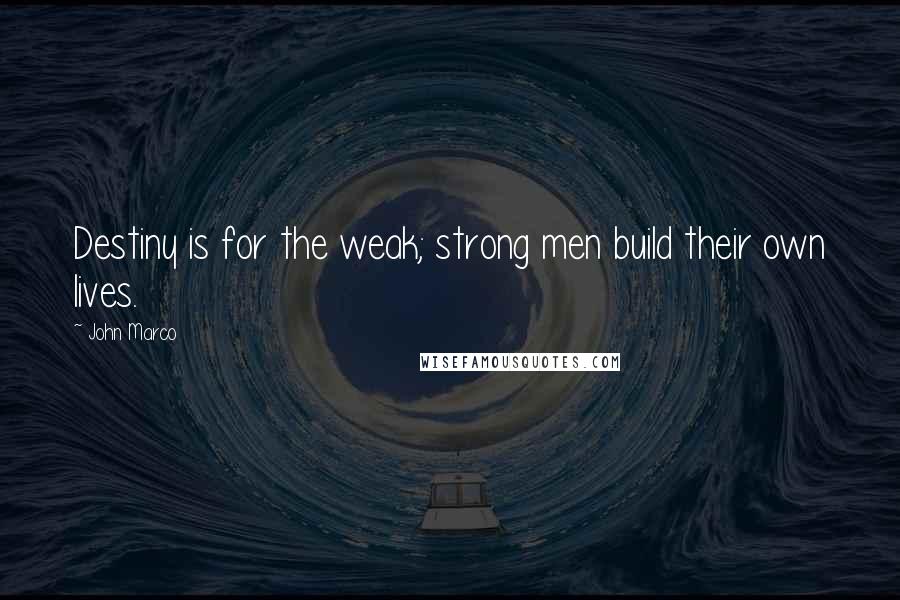 John Marco Quotes: Destiny is for the weak; strong men build their own lives.