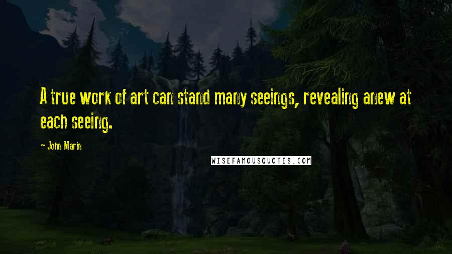 John Marin Quotes: A true work of art can stand many seeings, revealing anew at each seeing.