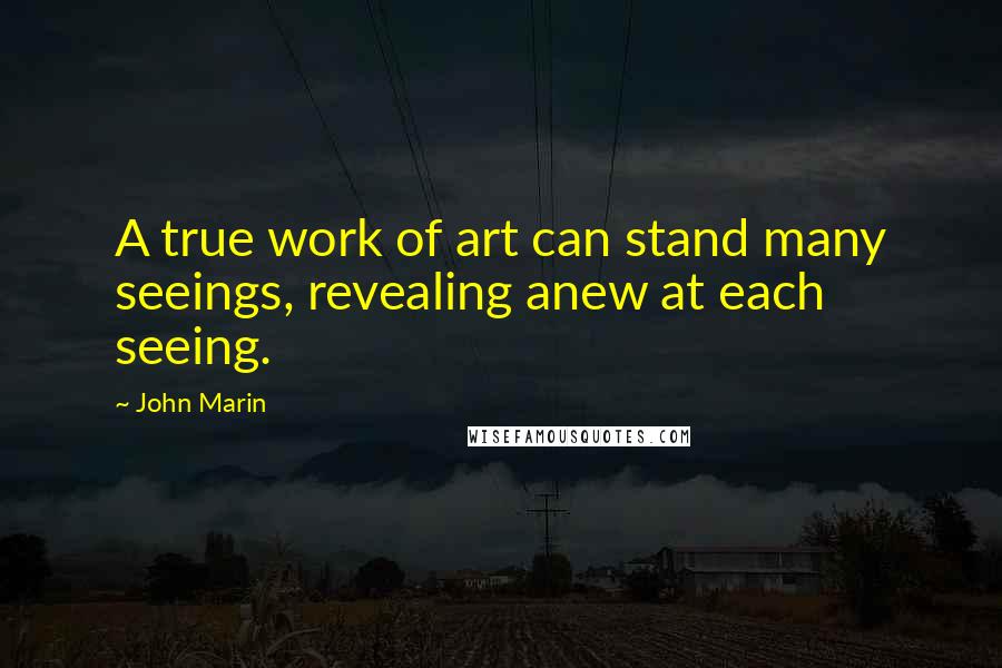 John Marin Quotes: A true work of art can stand many seeings, revealing anew at each seeing.