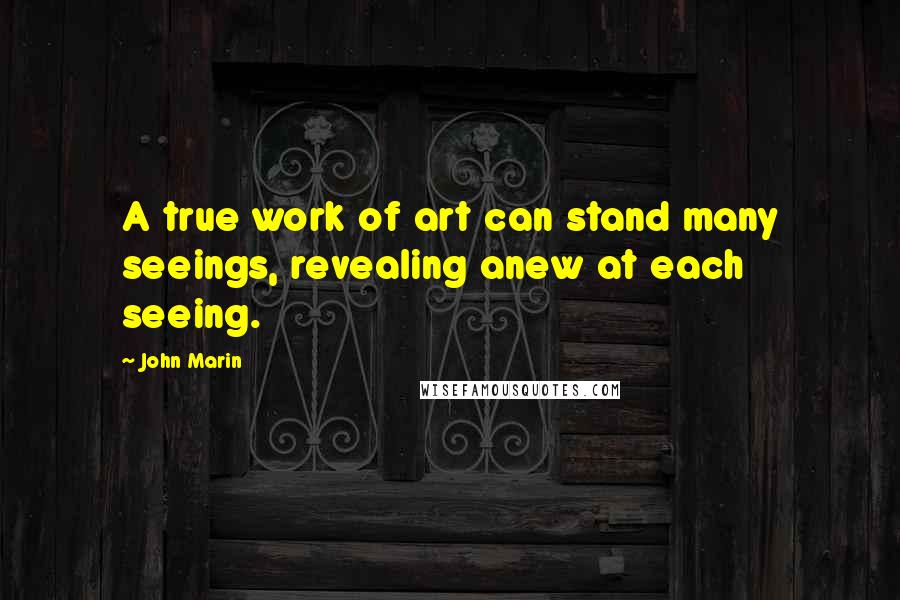 John Marin Quotes: A true work of art can stand many seeings, revealing anew at each seeing.