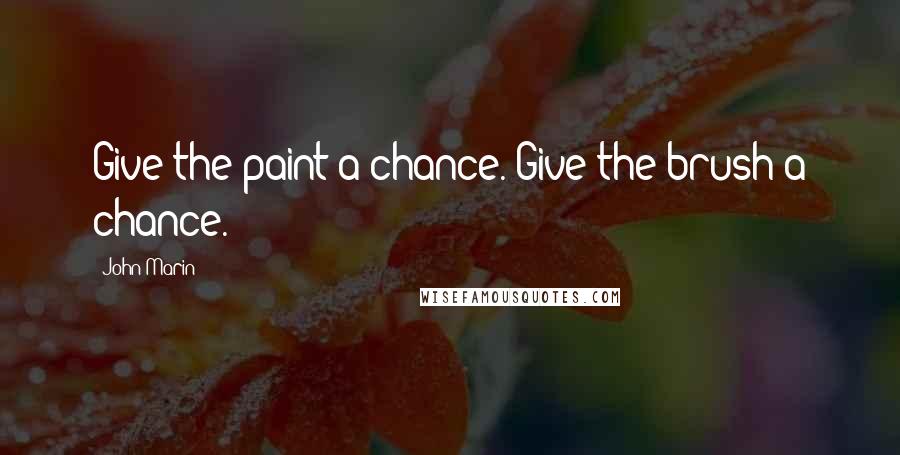 John Marin Quotes: Give the paint a chance. Give the brush a chance.