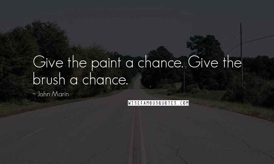 John Marin Quotes: Give the paint a chance. Give the brush a chance.
