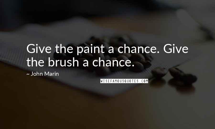 John Marin Quotes: Give the paint a chance. Give the brush a chance.
