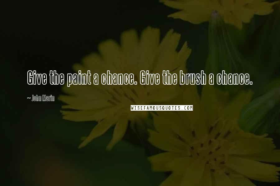 John Marin Quotes: Give the paint a chance. Give the brush a chance.