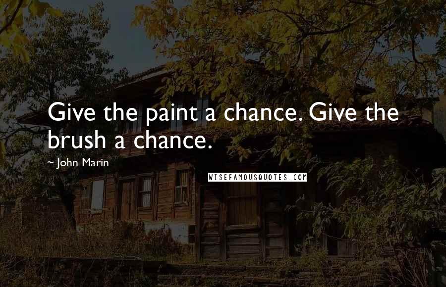 John Marin Quotes: Give the paint a chance. Give the brush a chance.