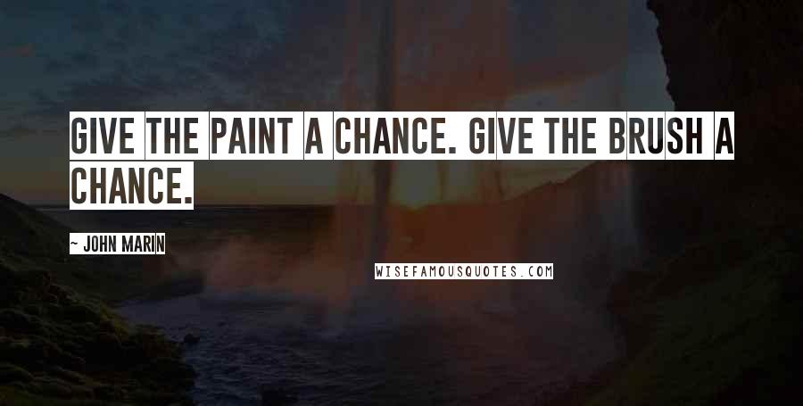 John Marin Quotes: Give the paint a chance. Give the brush a chance.