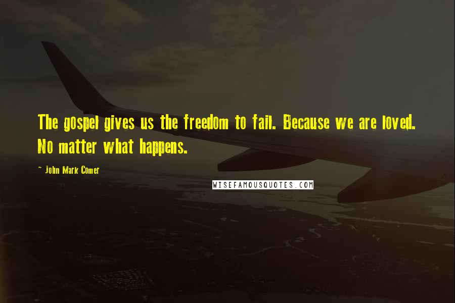 John Mark Comer Quotes: The gospel gives us the freedom to fail. Because we are loved. No matter what happens.