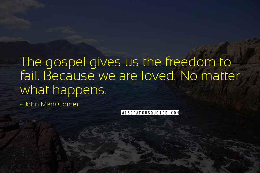 John Mark Comer Quotes: The gospel gives us the freedom to fail. Because we are loved. No matter what happens.