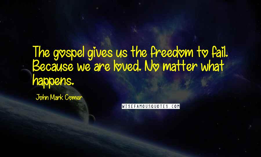 John Mark Comer Quotes: The gospel gives us the freedom to fail. Because we are loved. No matter what happens.