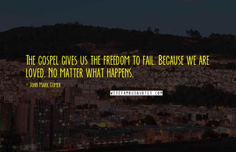 John Mark Comer Quotes: The gospel gives us the freedom to fail. Because we are loved. No matter what happens.