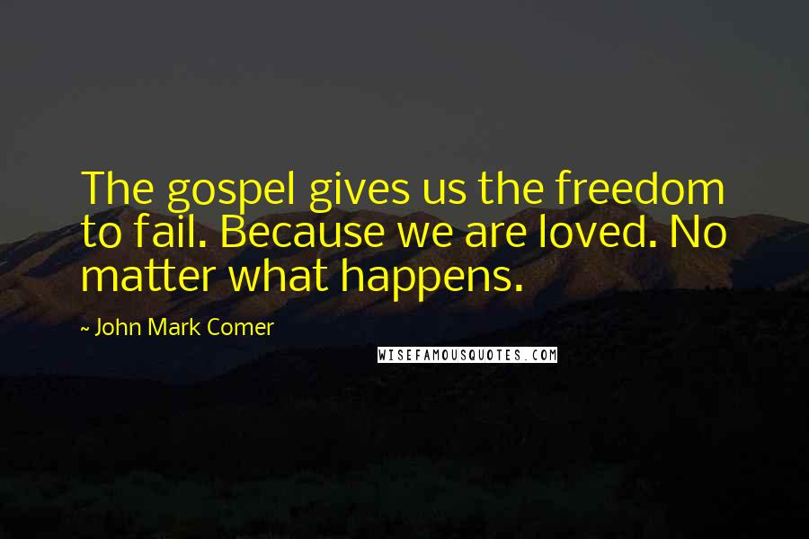 John Mark Comer Quotes: The gospel gives us the freedom to fail. Because we are loved. No matter what happens.