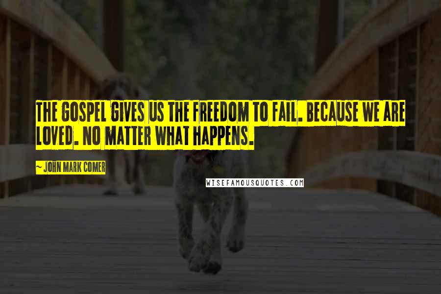 John Mark Comer Quotes: The gospel gives us the freedom to fail. Because we are loved. No matter what happens.