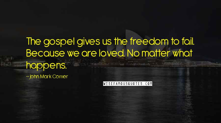 John Mark Comer Quotes: The gospel gives us the freedom to fail. Because we are loved. No matter what happens.