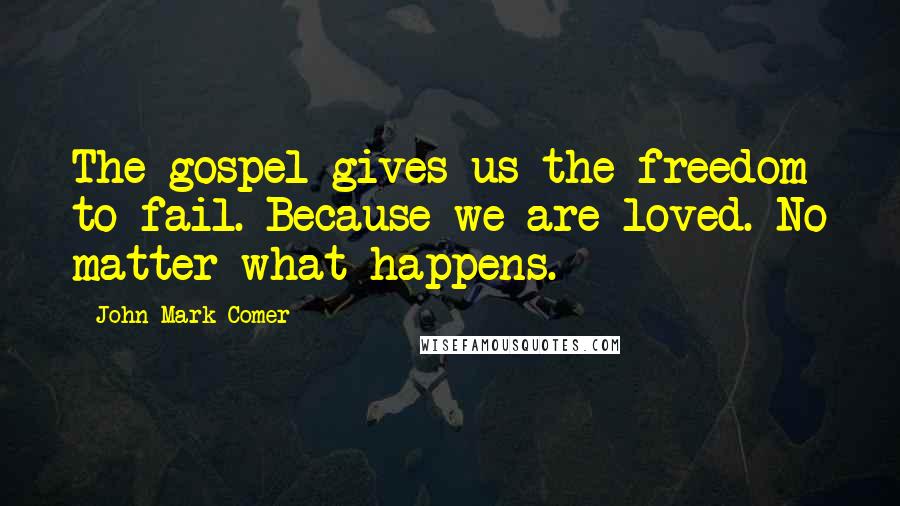 John Mark Comer Quotes: The gospel gives us the freedom to fail. Because we are loved. No matter what happens.