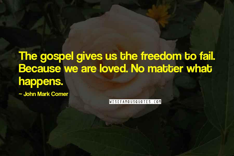 John Mark Comer Quotes: The gospel gives us the freedom to fail. Because we are loved. No matter what happens.