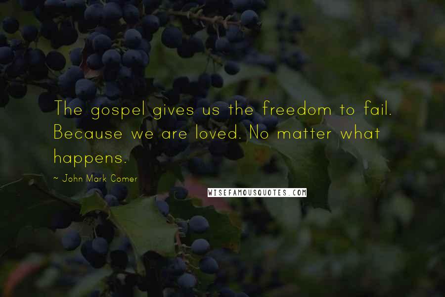 John Mark Comer Quotes: The gospel gives us the freedom to fail. Because we are loved. No matter what happens.