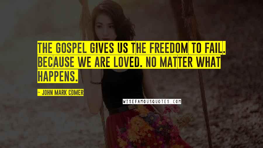 John Mark Comer Quotes: The gospel gives us the freedom to fail. Because we are loved. No matter what happens.