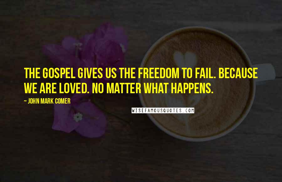 John Mark Comer Quotes: The gospel gives us the freedom to fail. Because we are loved. No matter what happens.