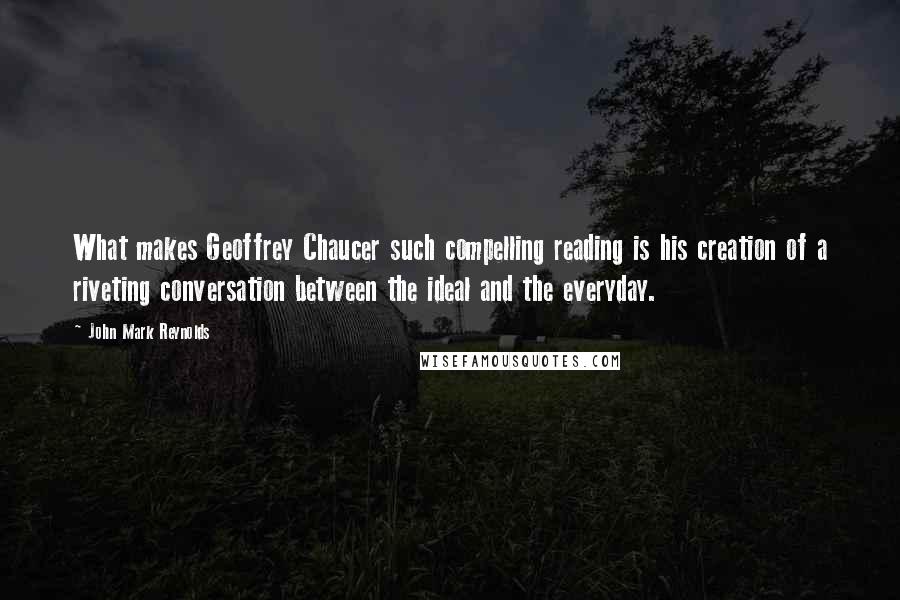 John Mark Reynolds Quotes: What makes Geoffrey Chaucer such compelling reading is his creation of a riveting conversation between the ideal and the everyday.