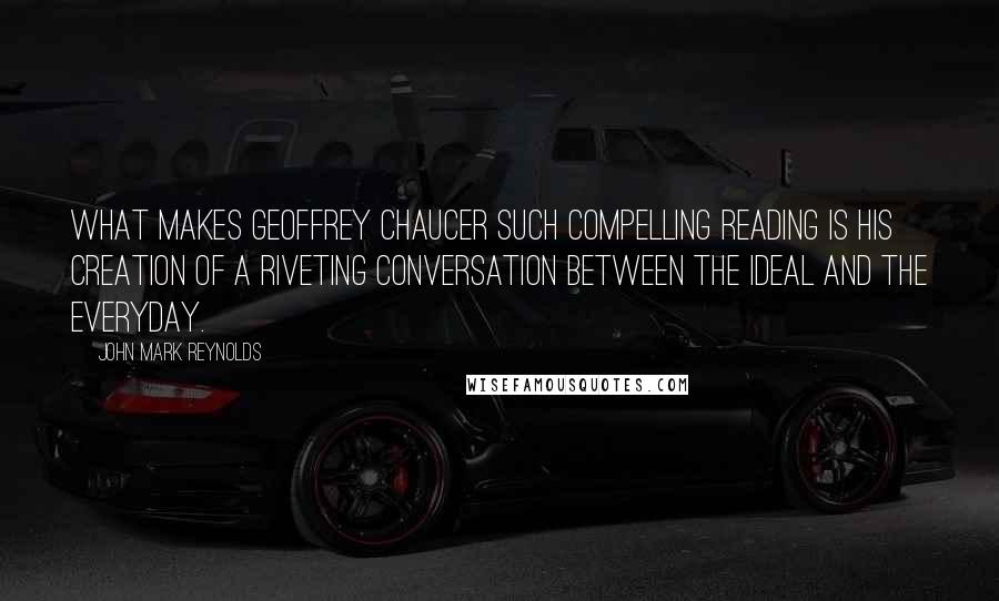 John Mark Reynolds Quotes: What makes Geoffrey Chaucer such compelling reading is his creation of a riveting conversation between the ideal and the everyday.