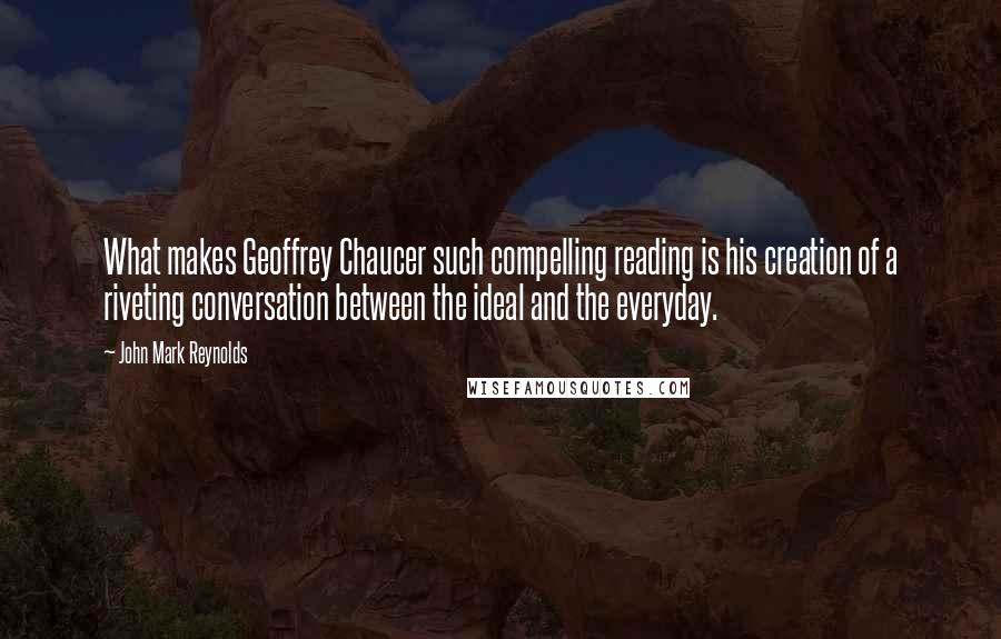 John Mark Reynolds Quotes: What makes Geoffrey Chaucer such compelling reading is his creation of a riveting conversation between the ideal and the everyday.