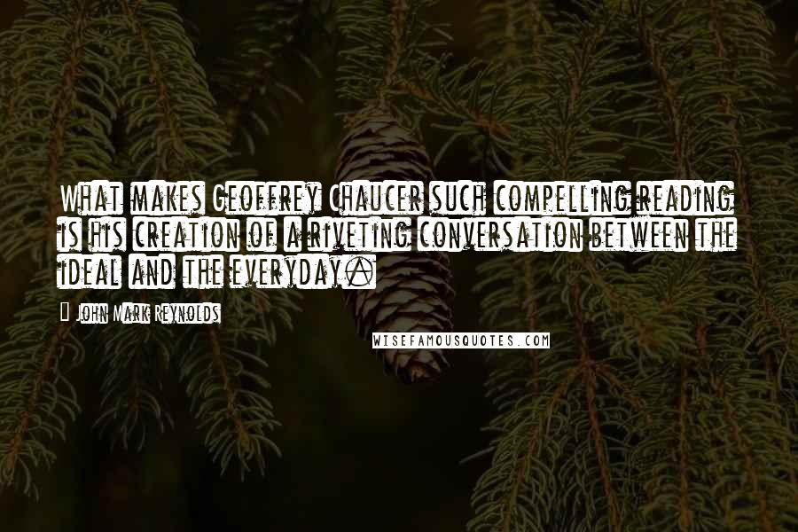 John Mark Reynolds Quotes: What makes Geoffrey Chaucer such compelling reading is his creation of a riveting conversation between the ideal and the everyday.