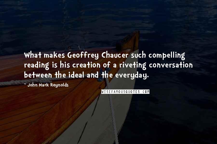 John Mark Reynolds Quotes: What makes Geoffrey Chaucer such compelling reading is his creation of a riveting conversation between the ideal and the everyday.