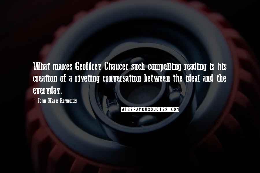 John Mark Reynolds Quotes: What makes Geoffrey Chaucer such compelling reading is his creation of a riveting conversation between the ideal and the everyday.