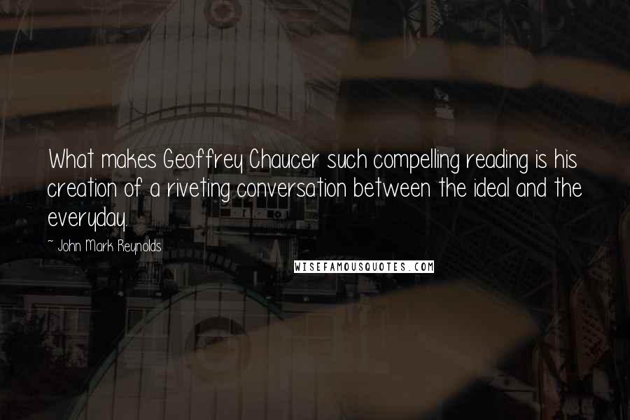 John Mark Reynolds Quotes: What makes Geoffrey Chaucer such compelling reading is his creation of a riveting conversation between the ideal and the everyday.