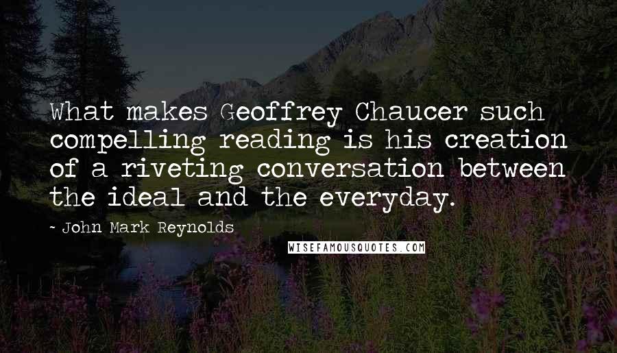 John Mark Reynolds Quotes: What makes Geoffrey Chaucer such compelling reading is his creation of a riveting conversation between the ideal and the everyday.