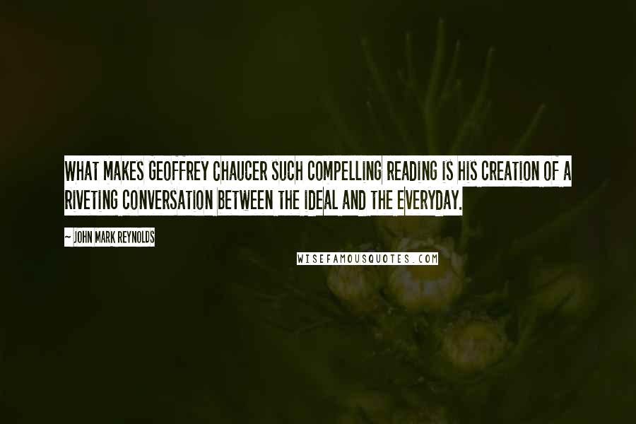 John Mark Reynolds Quotes: What makes Geoffrey Chaucer such compelling reading is his creation of a riveting conversation between the ideal and the everyday.