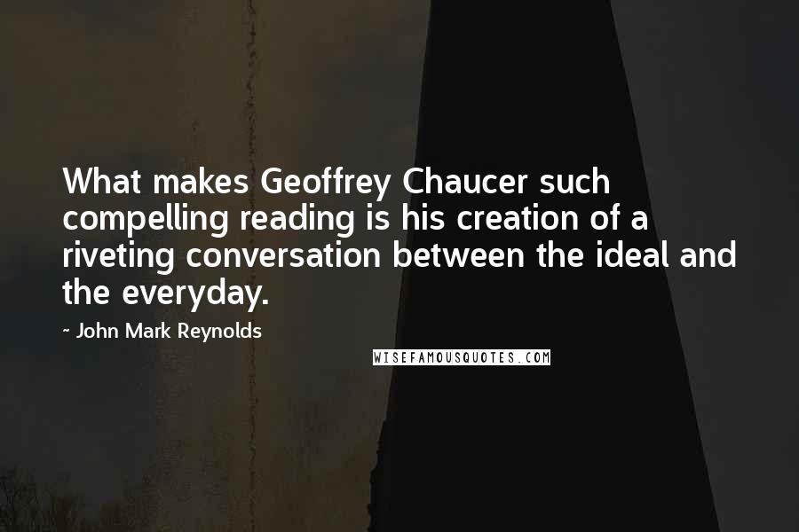 John Mark Reynolds Quotes: What makes Geoffrey Chaucer such compelling reading is his creation of a riveting conversation between the ideal and the everyday.