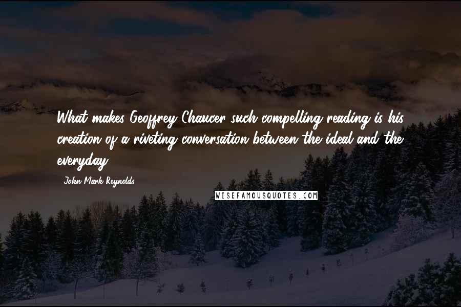 John Mark Reynolds Quotes: What makes Geoffrey Chaucer such compelling reading is his creation of a riveting conversation between the ideal and the everyday.