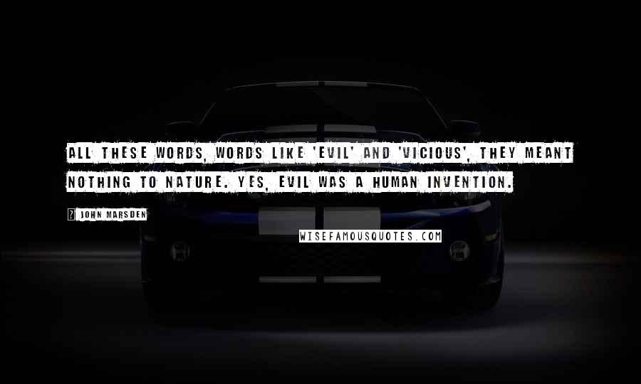 John Marsden Quotes: All these words, words like 'evil' and 'vicious', they meant nothing to Nature. Yes, evil was a human invention.