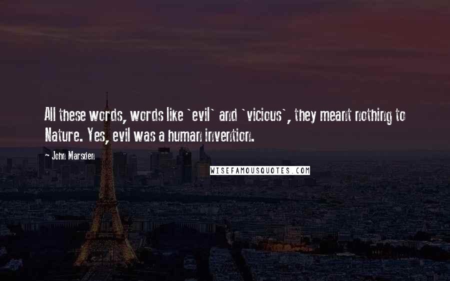 John Marsden Quotes: All these words, words like 'evil' and 'vicious', they meant nothing to Nature. Yes, evil was a human invention.