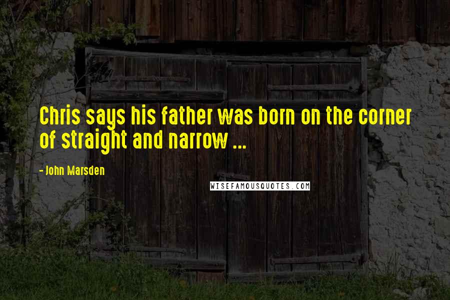 John Marsden Quotes: Chris says his father was born on the corner of straight and narrow ...