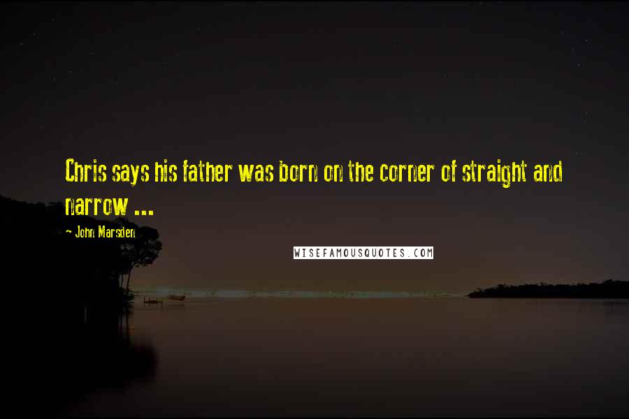 John Marsden Quotes: Chris says his father was born on the corner of straight and narrow ...