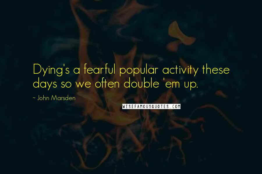 John Marsden Quotes: Dying's a fearful popular activity these days so we often double 'em up.