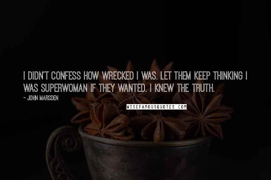 John Marsden Quotes: I didn't confess how wrecked I was. Let them keep thinking I was Superwoman if they wanted. I knew the truth.