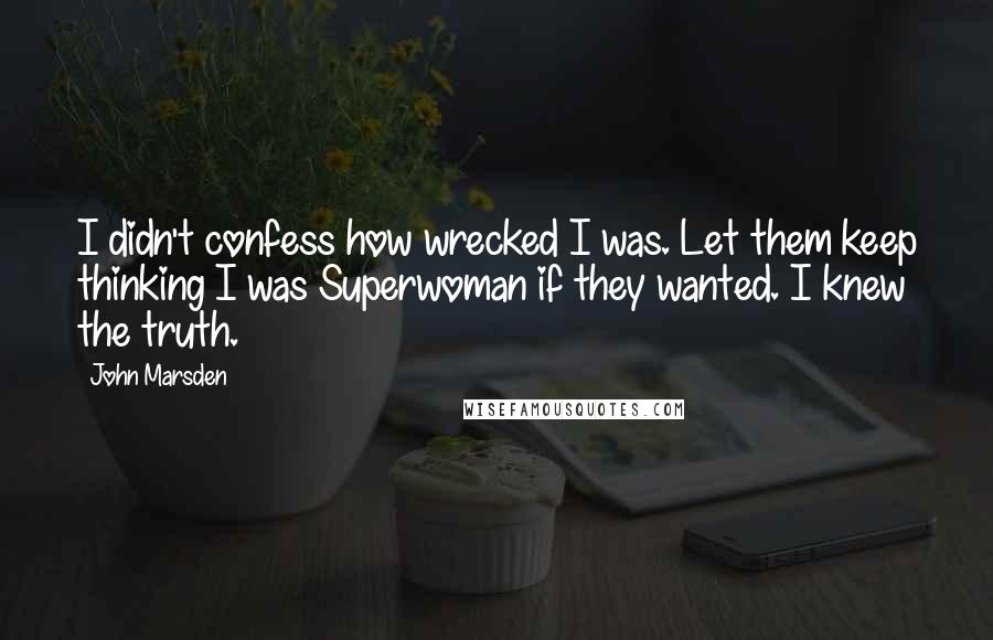 John Marsden Quotes: I didn't confess how wrecked I was. Let them keep thinking I was Superwoman if they wanted. I knew the truth.